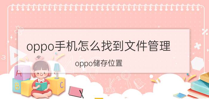 oppo手机怎么找到文件管理 oppo储存位置？